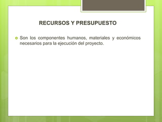 RECURSOS Y PRESUPUESTO
 Son los componentes humanos, materiales y económicos
necesarios para la ejecución del proyecto.
 