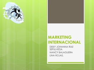 MARKETING
INTERNACIONAL
DEISY JOHANNA RUIZ
SEPULVEDA
NANCY BALAGUERA
LINA ROJAS.
 