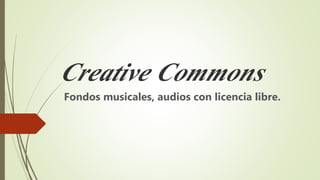 Creative Commons
Fondos musicales, audios con licencia libre.
 