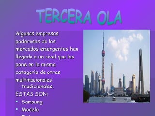 Algunas empresas poderosas de los mercados emergentes han llegado a un nivel que las pone en la misma categoría de otras multinacionales tradicionales. ESTAS SON: Samsung Modelo Embraer TERCERA OLA 
