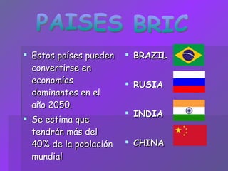Estos países pueden convertirse en economías dominantes en el año 2050. Se estima que tendrán más del 40% de la población mundial   BRAZIL  RUSIA  INDIA CHINA PAISES BRIC 