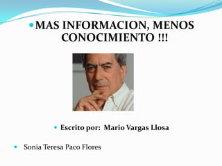  MAS INFORMACION, MENOS
              CONOCIMIENTO !!!




            Escrito por: Mario Vargas Llosa

 Sonia Teresa Paco Flores
 