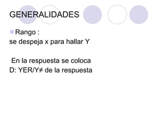 GENERALIDADES Rango :  se despeja x para hallar Y  En la respuesta se coloca D: YER/Y ≠ de la respuesta 