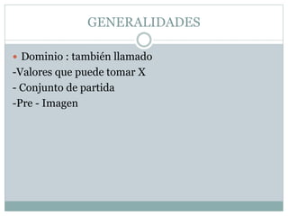 GENERALIDADES
 Dominio : también llamado
-Valores que puede tomar X
- Conjunto de partida
-Pre - Imagen
 