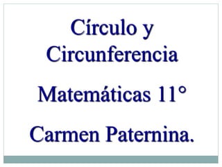 Círculo y
Circunferencia
Matemáticas 11°
Carmen Paternina.
 