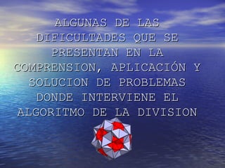 ALGUNAS DE LASALGUNAS DE LAS
DIFICULTADES QUE SEDIFICULTADES QUE SE
PRESENTAN EN LAPRESENTAN EN LA
COMPRENSION, APLICACIÓN YCOMPRENSION, APLICACIÓN Y
SOLUCION DE PROBLEMASSOLUCION DE PROBLEMAS
DONDE INTERVIENE ELDONDE INTERVIENE EL
ALGORITMO DE LA DIVISIONALGORITMO DE LA DIVISION
 