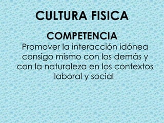 CULTURA FISICACOMPETENCIAPromover la interacción idónea consigo mismo con los demás y con la naturaleza en los contextos laboral y social.