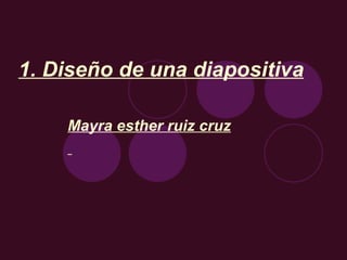 1. Diseño de una diapositiva Mayra esther ruiz cruz 