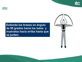 Alto
Extienda los brazos en ángulo
de 90 grados hacia los lados y
muévalos hacia arriba hasta que
se junten.
 