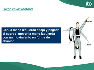 Fuego en los Motores
Con la mano izquierda abajo y pegada
al cuerpo mover la mano izquierda
con un movimiento en forma de
abanico.
 