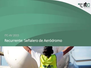 Recurrente: Señalero de Aeródromo
ITC-AV 2015
 
