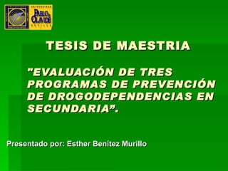 TESIS DE MAESTRIA &quot;EVALUACIÓN DE TRES PROGRAMAS DE PREVENCIÓN DE DROGODEPENDENCIAS EN SECUNDARIA”. Presentado por: Esther Benítez Murillo 