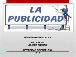 MARKETING ESPECIALES

     DAVID ARANGO
    JULIANA ARENAS

UNIVERSIDAD DE PAMPLONA
          2012
 