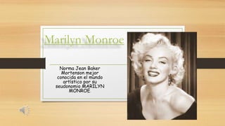 Marilyn Monroe
Norma Jean Baker
Mortenson mejor
conocida en el mundo
artístico por su
seudonomio MARILYN
MONROE.
 