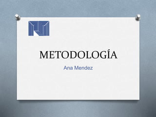 METODOLOGÍA
Ana Mendez
 