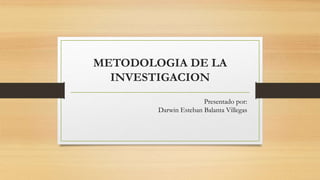 METODOLOGIA DE LA
INVESTIGACION
Presentado por:
Darwin Esteban Balanta Villegas
 