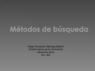 Diego Fernando Villarraga Beltrán
Gestión básica de la información
        Alexandra sierra
            Nrc :805
 
