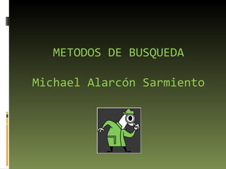 METODOS DE BUSQUEDA

Michael Alarcón Sarmiento
 