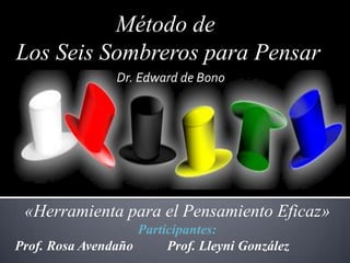Método de
Los Seis Sombreros para Pensar
                 Dr. Edward de Bono




 «Herramienta para el Pensamiento Eficaz»
                    Participantes:
Prof. Rosa Avendaño      Prof. Lleyni González
 