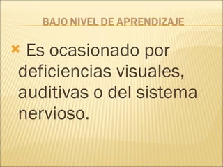 Es ocasionado por deficiencias visuales, auditivas o del sistema nervioso. 