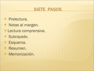 Prelectura. Notas al margen.  Lectura comprensiva. Subrayado. Esquema. Resumen.  Memorización. 