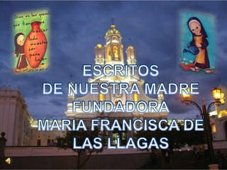 ESCRITOS DE NUESTRA MADRE FUNDADORA MARIA FRANCISCA DE LAS LLAGAS  