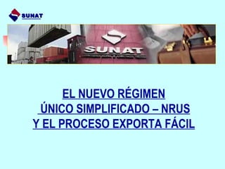 SUNAT




        EL NUEVO RÉGIMEN
   ÚNICO SIMPLIFICADO – NRUS
  Y EL PROCESO EXPORTA FÁCIL
 