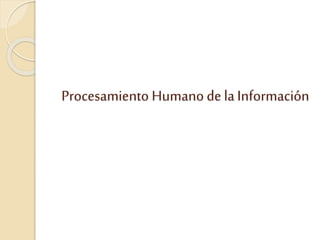 Procesamiento Humano de la Información 
 