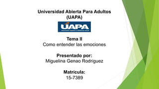 Universidad Abierta Para Adultos
(UAPA)
Tema II
Como entender las emociones
Presentado por:
Miguelina Genao Rodríguez
Matrícula:
15-7389
 