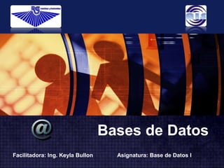 www.themegallery.com
                                                                      LOGO




                                  Bases de Datos
Facilitadora: Ing. Keyla Bullon     Asignatura: Base de Datos I
 