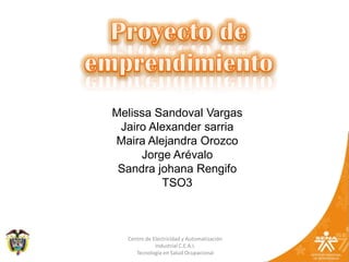 Proyecto de emprendimiento Melissa Sandoval Vargas Jairo Alexander sarria Maira Alejandra Orozco Jorge Arévalo  Sandra johana Rengifo TSO3 