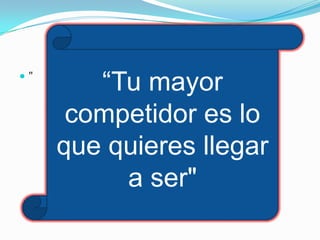 "
        “Tu mayor
      competidor es lo
     que quieres llegar
          a ser"
 