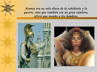 Atenea era no solo diosa de la sabiduría y la guerra, sino que también era un gran tejedora, oficio que enseño a los hombres. 
