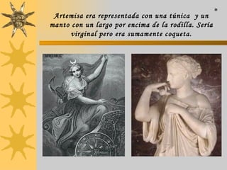 Artemisa era representada con una túnica  y un manto con un largo por encima de la rodilla. Sería virginal pero era sumamente coqueta. * 