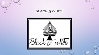 BLACK & WHITE 
 