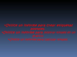 Utilice un informe para crear etiquetas postales.  Utilice un informe para  mostrar totales en un gráfico.  Utilice un informe para calcular totales.  