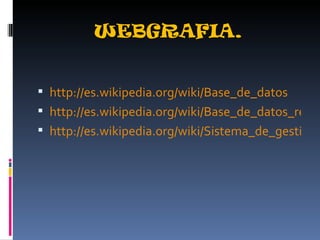 WEBGRAFIA. http://es.wikipedia.org/wiki/Base_de_datos http://es.wikipedia.org/wiki/Base_de_datos_relacional http://es.wikipedia.org/wiki/Sistema_de_gesti%C3%B3n_de_bases_de_datos 