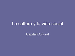 La cultura y la vida social

       Capital Cultural
 