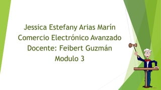 Jessica Estefany Arias Marín
Comercio Electrónico Avanzado
Docente: Feibert Guzmán
Modulo 3
 