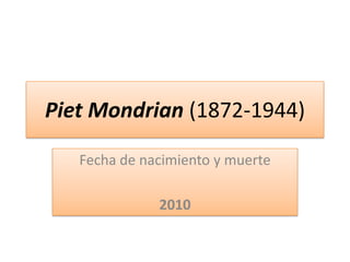 PietMondrian (1872-1944)  Fecha de nacimiento y muerte 2010 