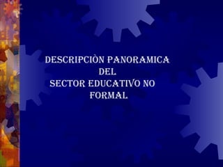 DESCRIPCIÒN PANORAMICA  DEL  SECTOR EDUCATIVO NO  formal 