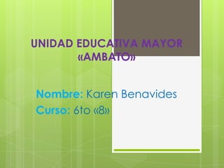 UNIDAD EDUCATIVA MAYOR
«AMBATO»
Nombre: Karen Benavides
Curso: 6to «8»
 