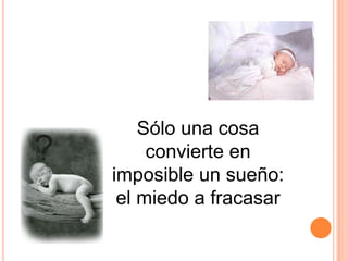 Sólo una cosa
     convierte en
imposible un sueño:
 el miedo a fracasar
 