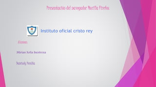 Presentación del navegador Mozilla Firefox
Instituto oficial cristo rey
Alumnas
Mirian Sofía Inestroza
Damisely Peralta
 