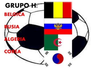 GRUPO H: 
BELGICA 
RUSIA 
ALGERIA 
COREA 
 