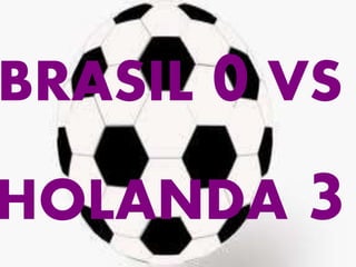 BRASIL 0 VS 
HOLANDA 3 
 
