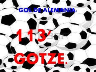 GOL DE ALEMANIA: 
113’ 
GOTZE. 
 