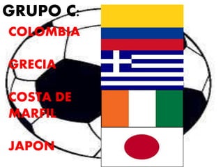 GRUPO C: 
COLOMBIA 
GRECIA 
COSTA DE 
MARFIL 
JAPON 
 