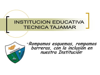 INSTITUCION EDUCATIVA  TECNICA TAJAMAR “Rompamos esquemas, rompamos barreras, con la inclusión en nuestra Institución” 