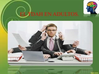 EL TDAH EN ADULTOS.
 